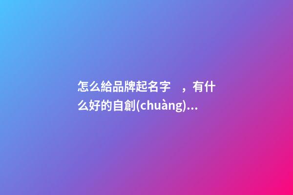 怎么給品牌起名字，有什么好的自創(chuàng)品牌名字嗎